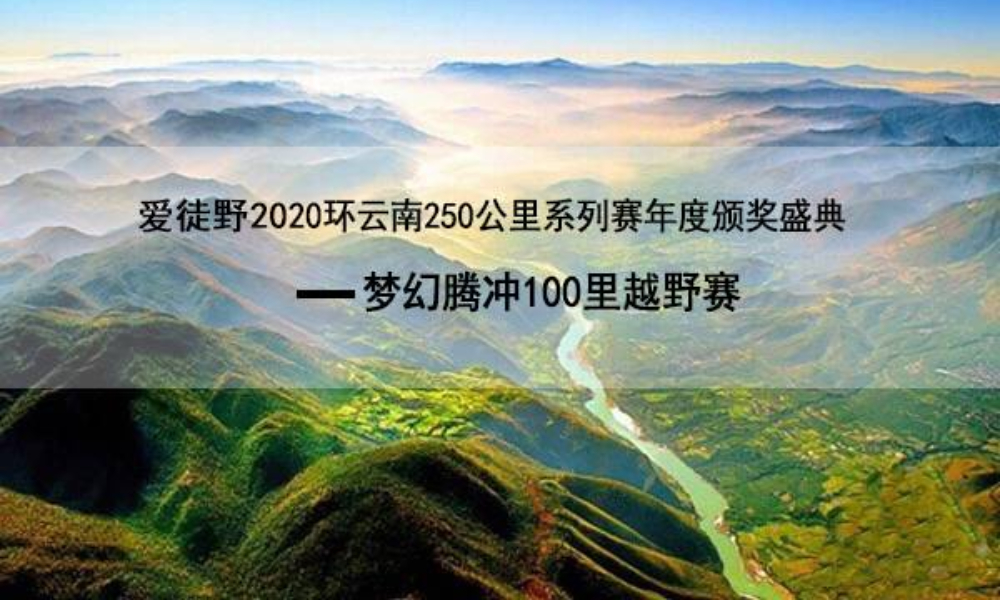 爱徒野2020环云南2500公里系列赛年度颁奖盛典-梦幻腾冲100里越野赛