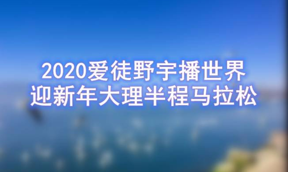 2020爱徒野宇播世界-迎新年大理半程马拉松