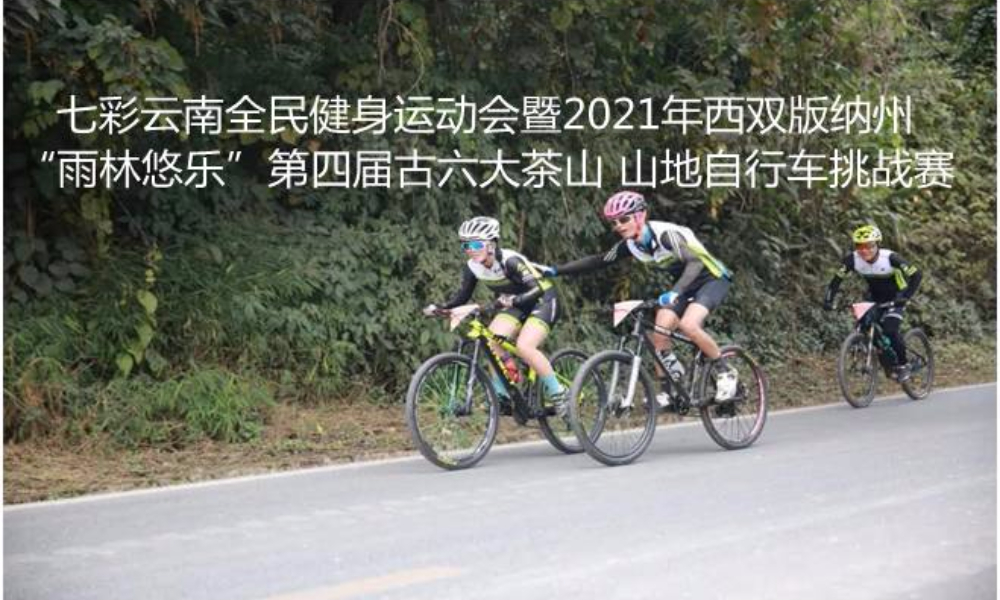 七彩云南全民健身运动会暨2021年西双版纳州“雨林悠乐”第四届古六大茶山 山地自行车挑战赛